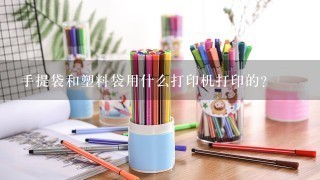 手提袋和塑料袋用什么打印机打印的？