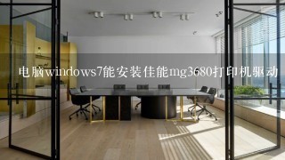 电脑windows7能安装佳能mg3680打印机驱动