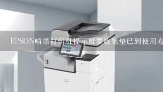 EPSON喷墨打印机提示废墨收集垫已到使用寿命，怎么