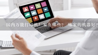 国内万能打印机厂家有哪些？ 哪家的机器好？