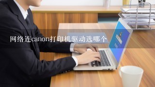 网络连canon打印机驱动选哪个