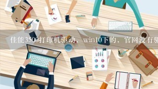 佳能3500打印机驱动，win10下的，官网没有驱动，难道win10下无法使用吗