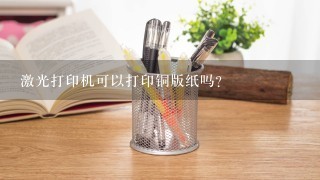 激光打印机可以打印铜版纸吗？