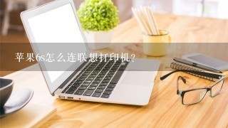 苹果6s怎么连联想打印机？