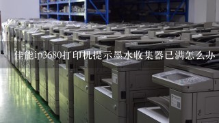 佳能ip3680打印机提示墨水收集器已满怎么办