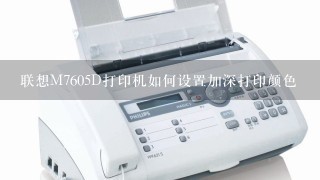 联想M7605D打印机如何设置加深打印颜色