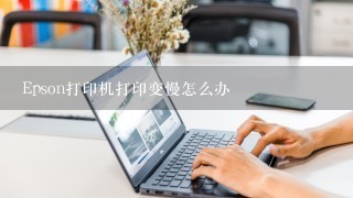 Epson打印机打印变慢怎么办