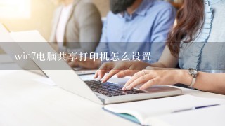 win7电脑共享打印机怎么设置