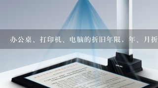 办公桌、打印机、电脑的折旧年限，年、月折旧率是多少？