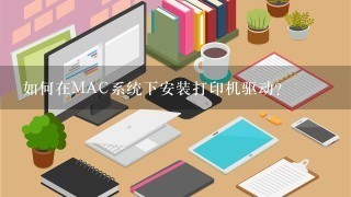 如何在MAC系统下安装打印机驱动？