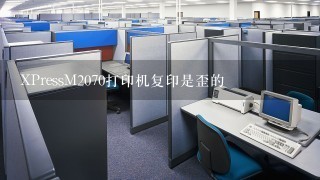 XPressM2070打印机复印是歪的