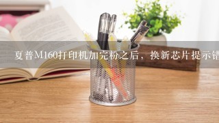 夏普M160打印机加完粉之后，换新芯片提示错误代码CH，换旧芯片提示2F,是怎么回事