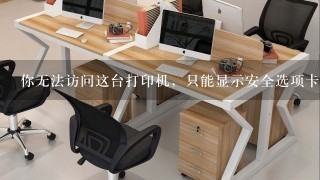 你无法访问这台打印机，只能显示安全选项卡，怎么解决？