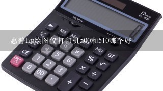 惠普hp绘图仪打印机500和510哪个好