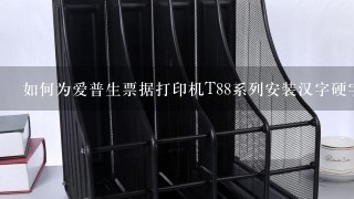 如何为爱普生票据打印机T88系列安装汉字硬字库