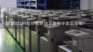 联想lj2200l打印机驱动下载程序怎么安装