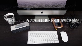 请问Canon 的老款打印机S100SP在哪里能配电源线？这个打印机为我效力有8年了，实在舍不得淘汰