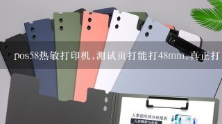 pos58热敏打印机,测试页打能打48mm,真正打印小票时只有45mm不到