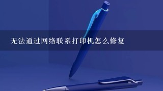 无法通过网络联系打印机怎么修复