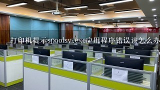 打印机提示spoolsv.exe应用程序错误该怎么办