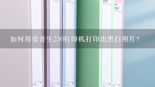 如何用爱普生230打印机打印出黑白照片？