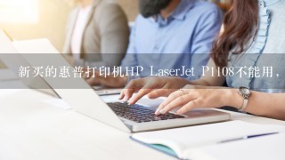 新买的惠普打印机HP LaserJet P1108不能用，那个叹