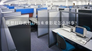 联想打印机打印出来重影是怎么回事？