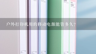 户外打印机用的移动电源能管多久？