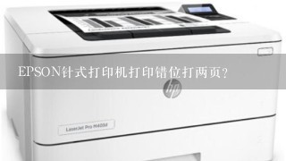 EPSON针式打印机打印错位打两页？