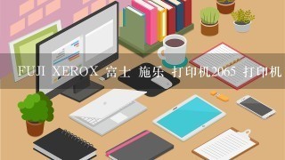 FUJI XEROX 富士 施乐 打印机2065 打印机 打印出现