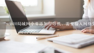 win10局域网中要添加打印机，需要输入网络凭据，该输入什么？