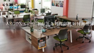 ARGOX CP-2140标签条码打印机如何测纸 打印一个小标