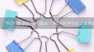 WIN7共享打印机提示“WINDOWS无法连接到打印机,错误