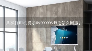 共享打印机提示0x000006d9是怎么回事？