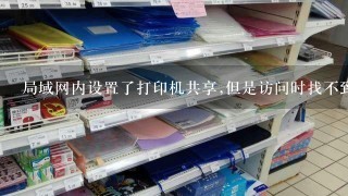 局域网内设置了打印机共享,但是访问时找不到怎么办