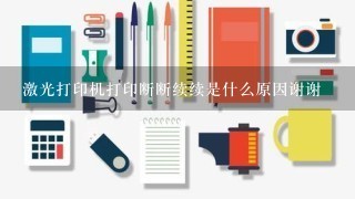 激光打印机打印断断续续是什么原因谢谢