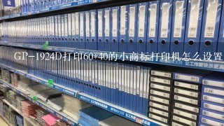 GP-1924D打印60*40的小商标打印机怎么设置？