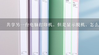 共享另一台电脑打印机，但是显示脱机，怎么办