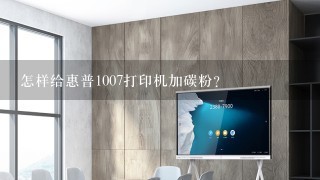 怎样给惠普1007打印机加碳粉？