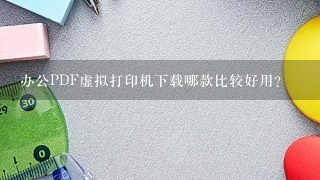 办公PDF虚拟打印机下载哪款比较好用？