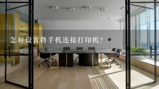 怎样设置将手机连接打印机？