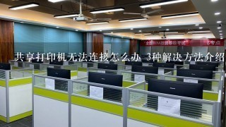 共享打印机无法连接怎么办 3种解决方法介绍