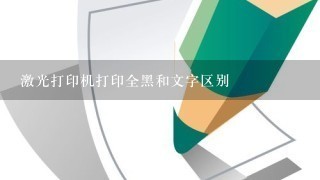 激光打印机打印全黑和文字区别