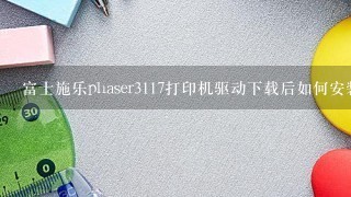 富士施乐phaser3117打印机驱动下载后如何安装