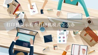 打印机提示检查打印机模式怎么办