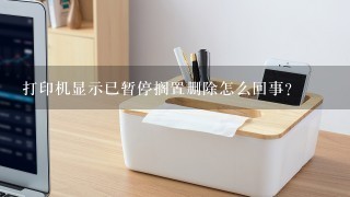 打印机显示已暂停搁置删除怎么回事？