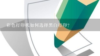 彩色打印机如何选择黑白打印？