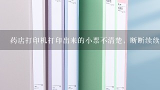 药店打印机打印出来的小票不清楚，断断续续的,什么原因呢？求指点，怎么解决？？？