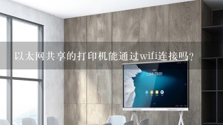 以太网共享的打印机能通过wifi连接吗？