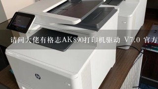 请问大佬有格志AK890打印机驱动 V<br/>7、0 官方安装版软